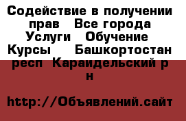 Содействие в получении прав - Все города Услуги » Обучение. Курсы   . Башкортостан респ.,Караидельский р-н